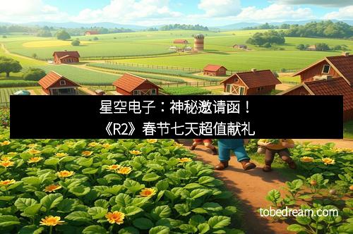 星空电子：神秘邀请函！《R2》春节七天超值献礼